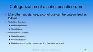 Categorization of alcohol use disorders
• Like other substances, alcohol use can be categorized as
follows;
➢ Alcohol Use ...