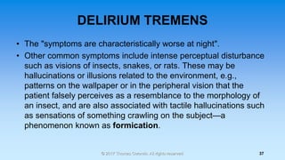 DELIRIUM TREMENS
• The "symptoms are characteristically worse at night".
• Other common symptoms include intense perceptua...