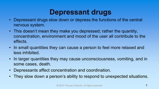 Depressant drugs
• Depressant drugs slow down or depress the functions of the central
nervous system.
• This doesn’t mean ...