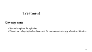 Treatment
Symptomatic
- Benzodiazepines for agitation.
- Fluoxetine or bupropion has been used for maintenance therapy after detoxification.
54
 