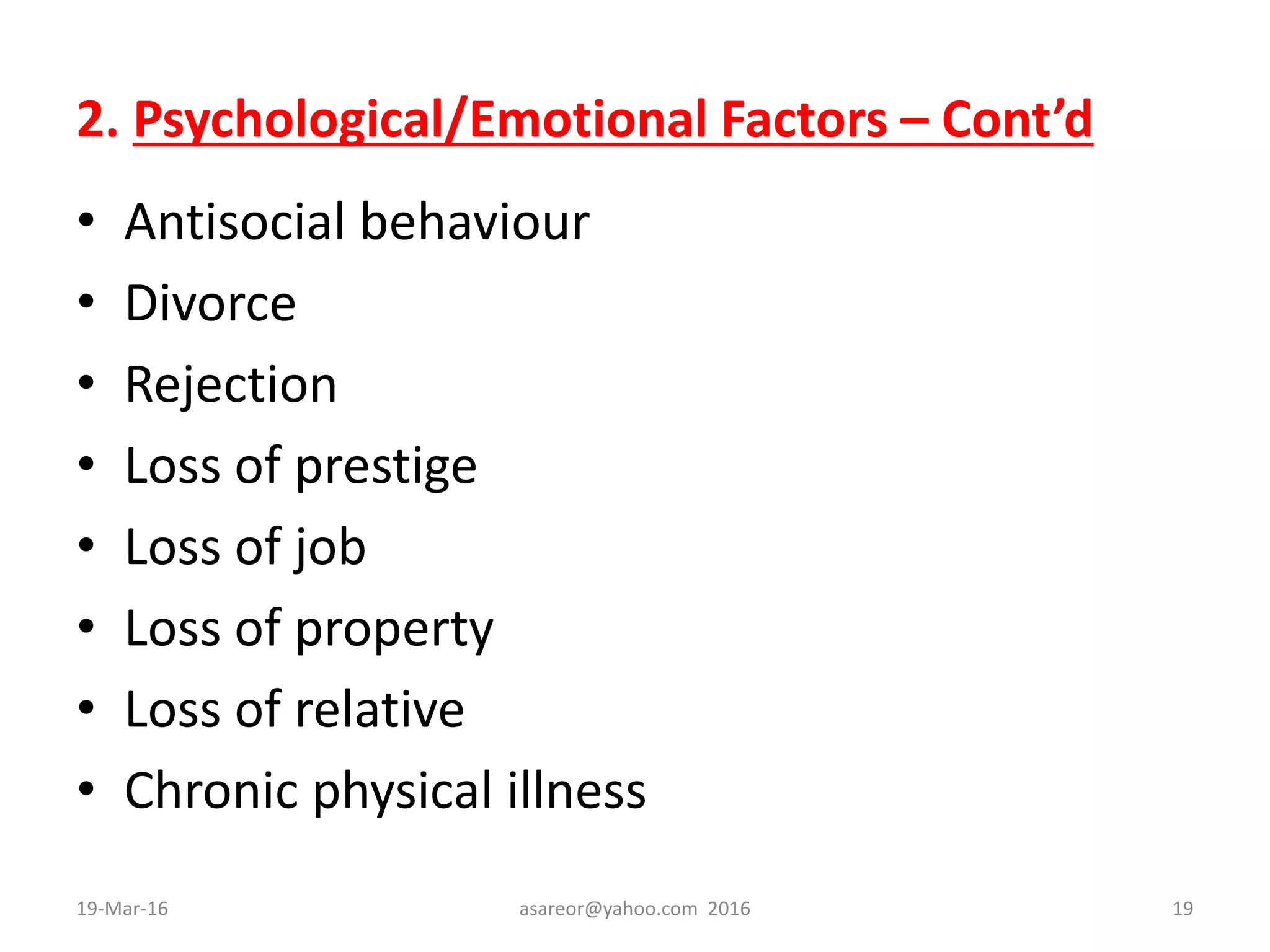 2. Psychological/Emotional Factors – Cont’d
• Antisocial behaviour
• Divorce
• Rejection
• Loss of prestige
• Loss of job
• Loss of property
• Loss of relative
• Chronic physical illness
19-Mar-16 asareor@yahoo.com 2016 19
 