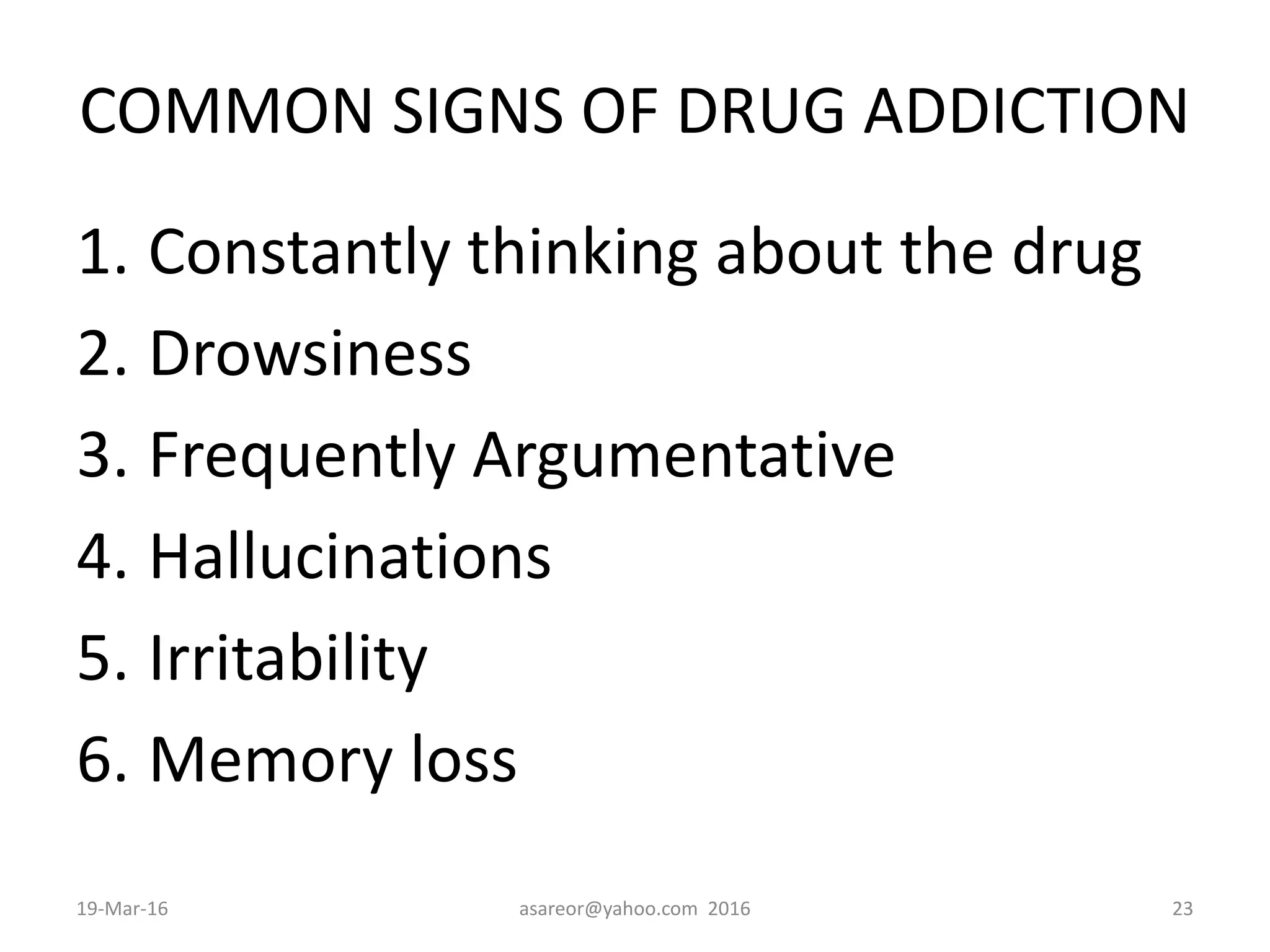 COMMON SIGNS OF DRUG ADDICTION
1. Constantly thinking about the drug
2. Drowsiness
3. Frequently Argumentative
4. Hallucinations
5. Irritability
6. Memory loss
19-Mar-16 asareor@yahoo.com 2016 23
 