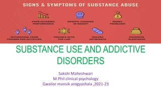 SUBSTANCE USE AND ADDICTIVE
DISORDERS
Sakshi Maheshwari
M.Phil clinical psychology
Gwalior mansik arogyashala ,2021-23
 