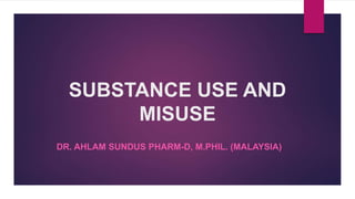 SUBSTANCE USE AND
MISUSE
DR. AHLAM SUNDUS PHARM-D, M.PHIL. (MALAYSIA)
 
