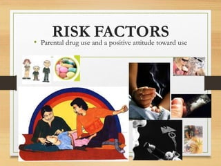 RISK FACTORS
• Parental drug use and a positive attitude toward use
 