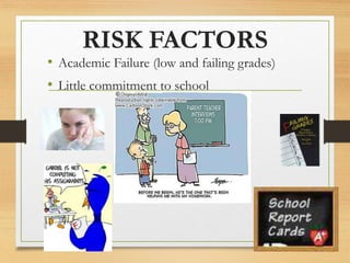 RISK FACTORS
• Academic Failure (low and failing grades)
• Little commitment to school
 