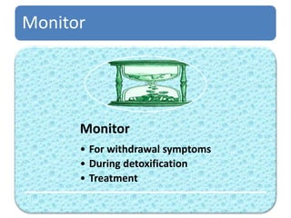 Monitor
Monitor
• For withdrawal symptoms
• During detoxification
• Treatment
 