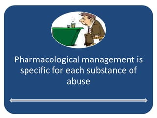 Pharmacological management is
specific for each substance of
abuse
 