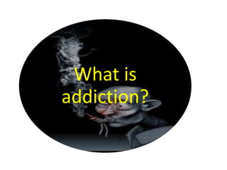 What is
addiction?
 