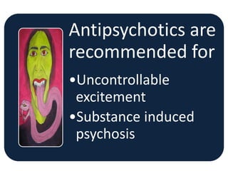 Antipsychotics are
recommended for
•Uncontrollable
excitement
•Substance induced
psychosis
 