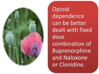 Opioid
dependence
can be better
dealt with fixed
dose
combination of
Buprenorphine
and Naloxone
or Clonidine.
 