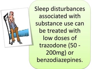Sleep disturbances
associated with
substance use can
be treated with
low doses of
trazodone (50 -
200mg) or
benzodiazepines.
 