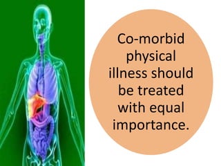 Co-morbid
physical
illness should
be treated
with equal
importance.
 