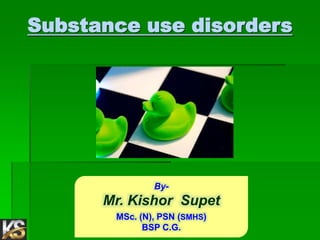 Substance use disorders
By-
Mr. Kishor Supet
MSc. (N), PSN (SMHS)
BSP C.G.
 