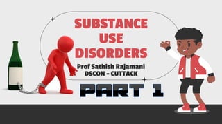 SUBSTANCE
USE
DISORDERS
Prof Sathish Rajamani
DSCON - CUTTACK
 