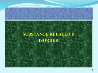 SUBSTANCE RELATED D
ISORDER
1
 