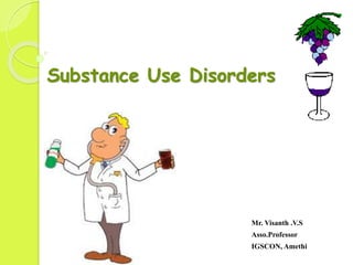 Substance Use Disorders
Mr. Visanth .V.S
Asso.Professor
IGSCON, Amethi
 