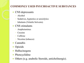 COMMONLY USED PSYCHOACTIVE SUBSTANCES
 CNS depressants
◦ Alcohol
◦ Sedatives, hypnotics or anxiolytics
◦ Inhalants (Volat...