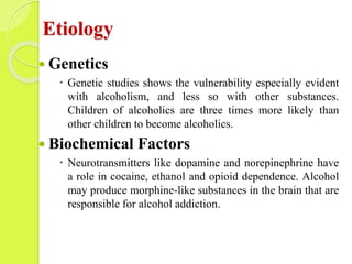 Etiology
 Genetics
 Genetic studies shows the vulnerability especially evident
with alcoholism, and less so with other s...