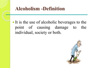 Alcoholism -Definition
 It is the use of alcoholic beverages to the
point of causing damage to the
individual, society or...