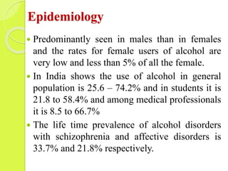 Epidemiology
 Predominantly seen in males than in females
and the rates for female users of alcohol are
very low and less...
