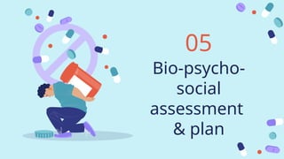 Bio-psycho-
social
assessment
& plan
05
 