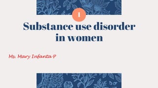 Substance use disorder
in women
Ms. Mary Infanta P
1
 