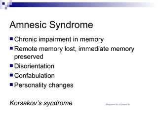 Amnesic Syndrome
 Chronic impairment in memory
 Remote memory lost, immediate memory
  preserved
 Disorientation
 Confabulation
 Personality changes


Korsakov’s syndrome         ..Requiem for a Dream.flv
 