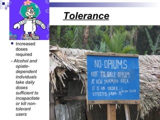 Tolerance

  Increased
   doses
   required
- Alcohol and
   opiate-
   dependent
   individuals
   take daily
   doses
   sufficient to
   incapacitate
   or kill non-
   tolerant
   users
 