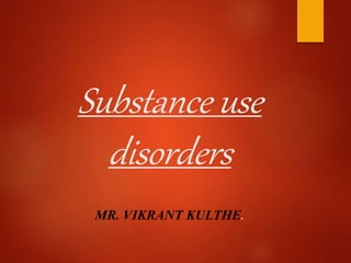 Substance use
disorders
MR. VIKRANT KULTHE.
 