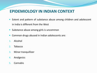 EPIDEMIOLOGY IN INDIAN CONTEXT
 Extent and pattern of substance abuse among children and adolescent
in India is different...