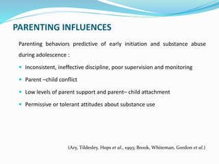 PARENTING INFLUENCES
Parenting behaviors predictive of early initiation and substance abuse
during adolescence :
 Inconsi...
