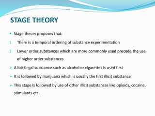 STAGE THEORY
 Stage theory proposes that:
1. There is a temporal ordering of substance experimentation
2. Lower order sub...