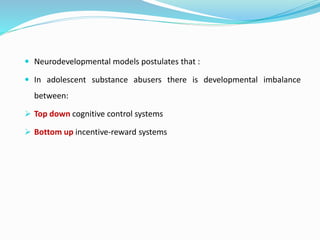  Neurodevelopmental models postulates that :
 In adolescent substance abusers there is developmental imbalance
between:
...