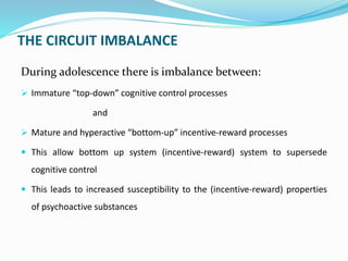 THE CIRCUIT IMBALANCE
During adolescence there is imbalance between:
 Immature “top-down” cognitive control processes
and...