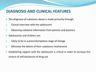 DIAGNOSIS AND CLINICAL FEATURES
 The diagnosis of substance abuse is made primarily through:
1. Clinical interview with t...