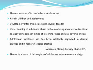 Physical adverse effects of substance abuse are:
 Rare in children and adolescents
 Develop only after chronic use ove...