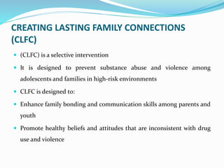 CREATING LASTING FAMILY CONNECTIONS
(CLFC)
 (CLFC) is a selective intervention
 It is designed to prevent substance abus...