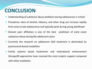 CONCLUSION
 Understanding of substance abuse problems during adolescence is critical
 Prevalence rates of alcohol, tobac...