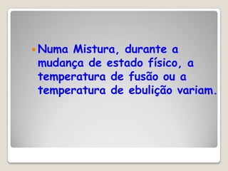 Numa

Mistura, durante a
mudança de estado físico, a
temperatura de fusão ou a
temperatura de ebulição variam.

 