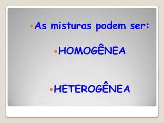  As

misturas podem ser:
 HOMOGÊNEA

 HETEROGÊNEA

 