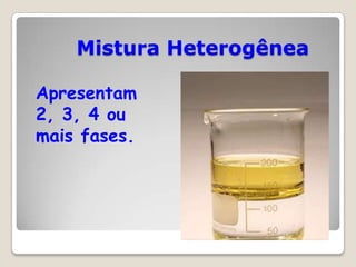 Mistura Heterogênea
Apresentam
2, 3, 4 ou
mais fases.

 