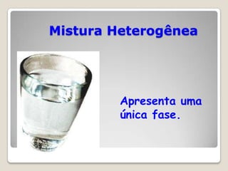 Mistura Heterogênea

Apresenta uma
única fase.

 