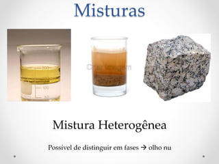 Misturas
Possível de distinguir em fases  olho nu
Mistura Heterogênea
 