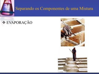 Separando os Componentes de uma Mistura


 EVAPORAÇÃO
 