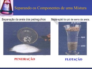 Separando os Componentes de uma Mistura




PENEIRAÇÃO                 FLOTAÇÃO
 