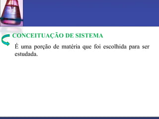 CONCEITUAÇÃO DE SISTEMA
É uma porção de matéria que foi escolhida para ser
estudada.
 