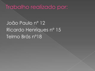Trabalho realizado por:João Paulo nº 12Ricardo Henriques nº 15Telmo Brás nº18 
