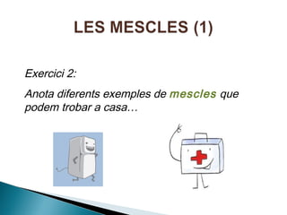 Exercici 2:
Anota diferents exemples de mescles que
podem trobar a casa…

 