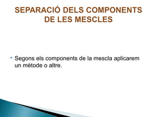 

Segons els components de la mescla aplicarem
un mètode o altre.

 